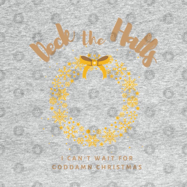 Deck the Halls, I can't wait for goddamn Christmas by TorrezvilleTees